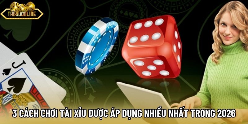 3 cách chơi tài xỉu được áp dụng nhiều nhất trong 2026 3 cách chơi tài xỉu được áp dụng nhiều nhất trong 2026