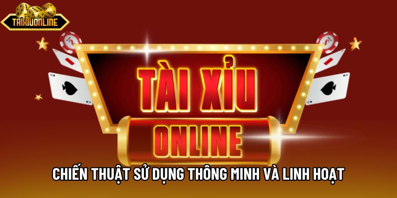 Chiến thuật sử dụng thông minh và linh hoạt Chiến thuật sử dụng thông minh và linh hoạt