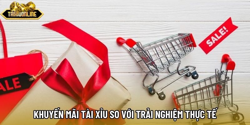 Khuyến mãi tài xỉu so với trải nghiệm thực tế