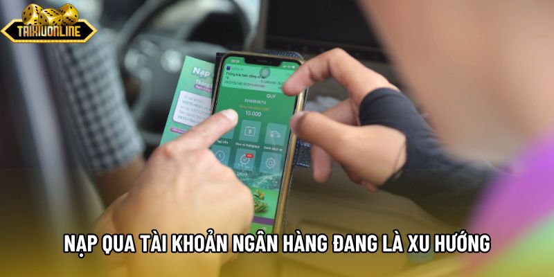 Nạp qua tài khoản ngân hàng đang là xu hướng