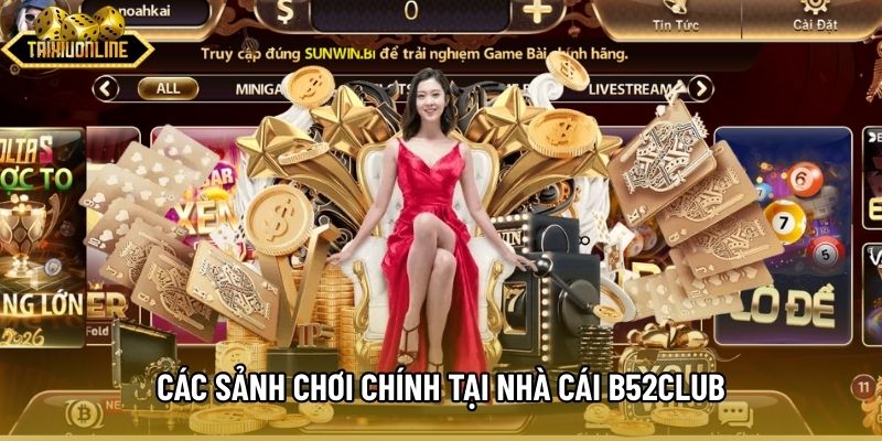 Các sảnh chơi chính tại nhà cái B52Club Các sảnh chơi chính tại nhà cái B52Club
