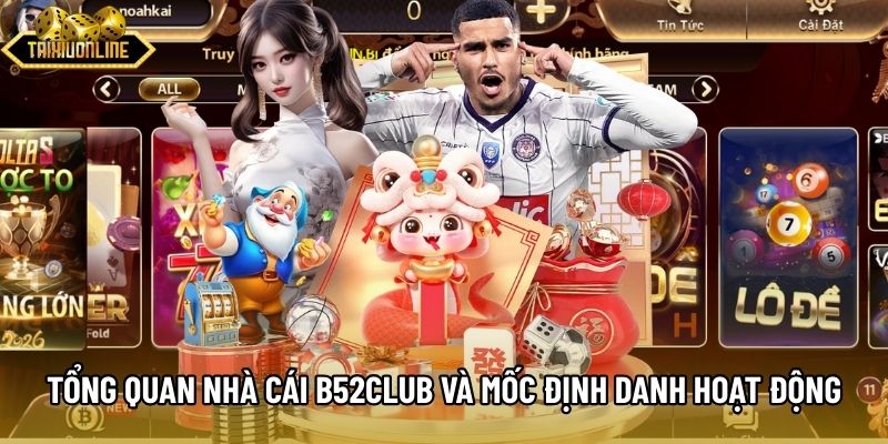 Tổng quan nhà cái B52Club và mốc định danh hoạt động Tổng quan nhà cái B52Club và mốc định danh hoạt động