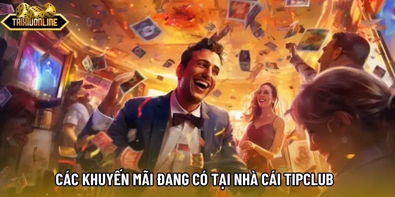 Các khuyến mãi đang có tại nhà cái Tipclub