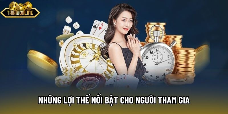 Những lợi thế nổi bật cho người tham gia Những lợi thế nổi bật cho người tham gia