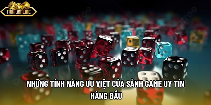 Những tính năng ưu việt của sảnh game uy tín hàng đầu