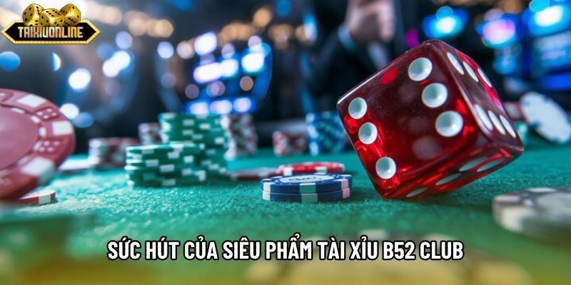 Sức hút của siêu phẩm Tài xỉu B52 Club Sức hút của siêu phẩm Tài xỉu B52 Club