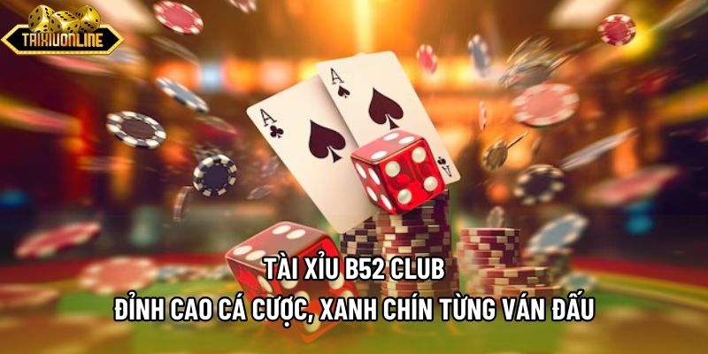 Tài Xỉu B52 Club - Đỉnh Cao Cá Cược, Xanh Chín Từng Ván Đấu
