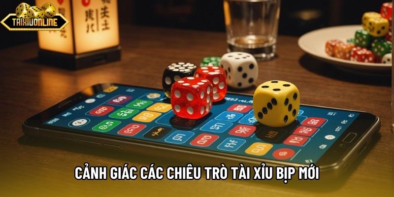 Cảnh giác các chiêu trò tài xỉu bịp mới