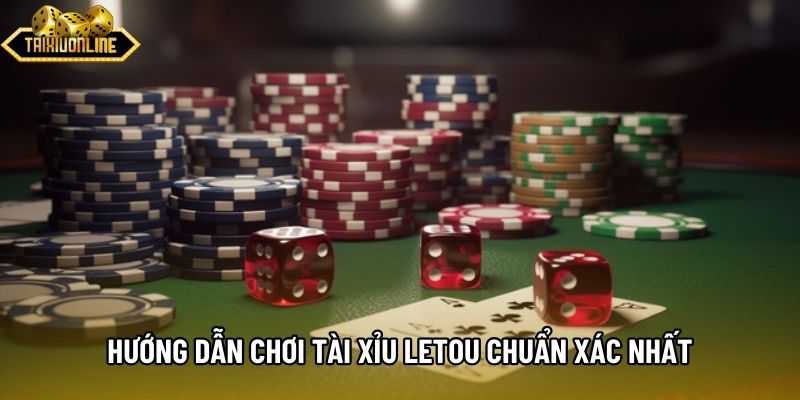 Hướng dẫn chơi Tài xỉu Letou chuẩn xác nhất
