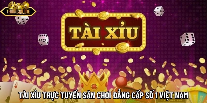 Tài Xỉu Trực Tuyến Sân Chơi Đẳng Cấp Số 1 Việt Nam